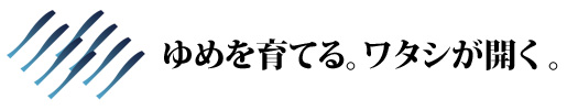 ゆめを育てる。ワタシが開く。